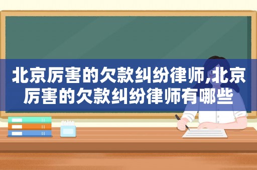 北京厲害的欠款糾紛律師,北京厲害的欠款糾紛律師有哪些
