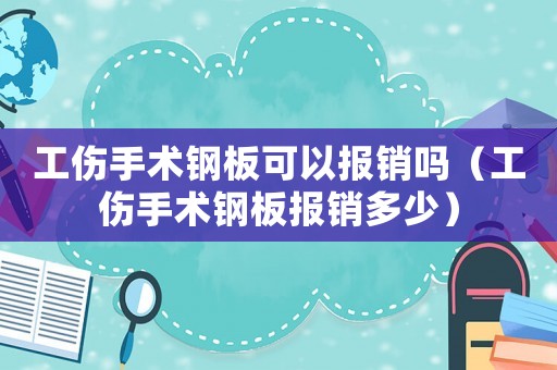 工傷手術(shù)鋼板可以報(bào)銷(xiāo)嗎（工傷手術(shù)鋼板報(bào)銷(xiāo)多少）