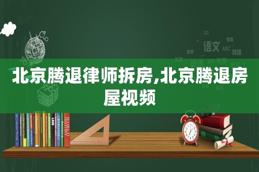 北京騰退律師拆房,北京騰退房屋視頻