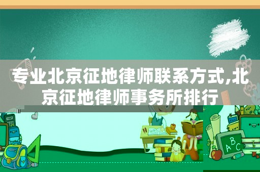 專業北京征地律師聯系方式,北京征地律師事務所排行