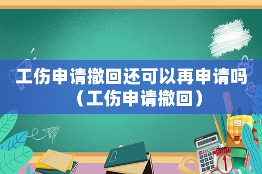 工傷申請撤回還可以再申請嗎（工傷申請撤回）