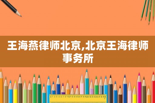 王海燕律師北京,北京王海律師事務所