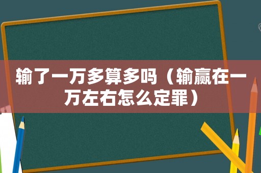 輸了一萬多算多嗎（輸贏在一萬左右怎么定罪）