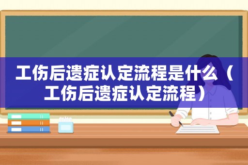 工傷后遺癥認(rèn)定流程是什么（工傷后遺癥認(rèn)定流程）