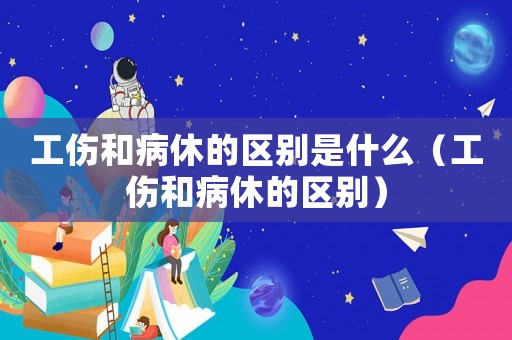 工傷和病休的區別是什么（工傷和病休的區別）