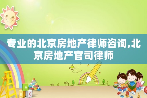 專業的北京房地產律師咨詢,北京房地產官司律師