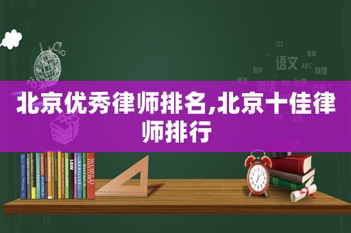 北京優秀律師排名,北京十佳律師排行