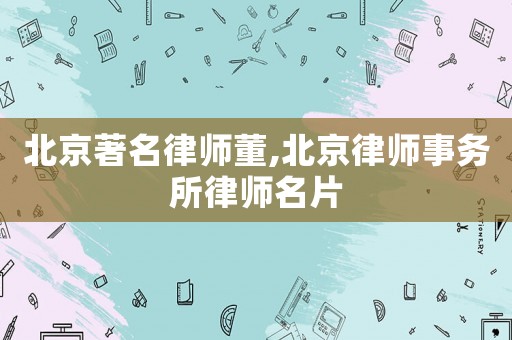 北京著名律師董,北京律師事務所律師名片