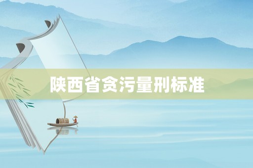 陜西省貪污量刑標準