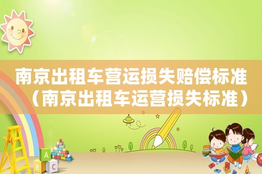 南京出租車營運損失賠償標(biāo)準(zhǔn)（南京出租車運營損失標(biāo)準(zhǔn)）