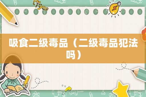 吸食二級毒品（二級毒品犯法嗎）
