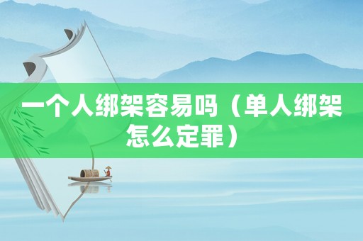 一個人綁架容易嗎（單人綁架怎么定罪）