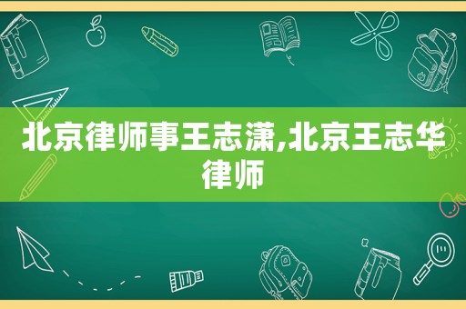 北京律師事王志瀟,北京王志華律師