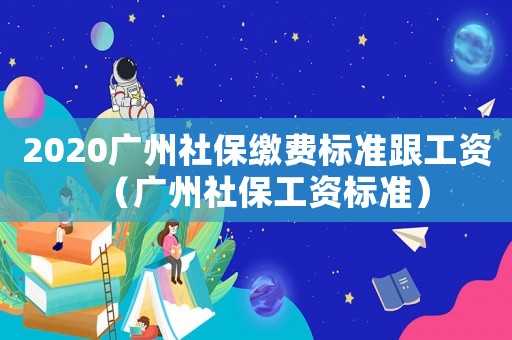 2020廣州社保繳費(fèi)標(biāo)準(zhǔn)跟工資（廣州社保工資標(biāo)準(zhǔn)）