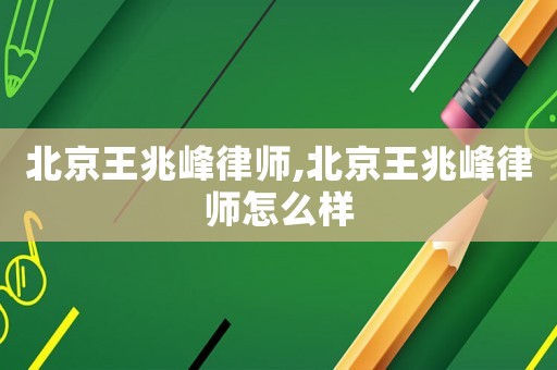 北京王兆峰律師,北京王兆峰律師怎么樣