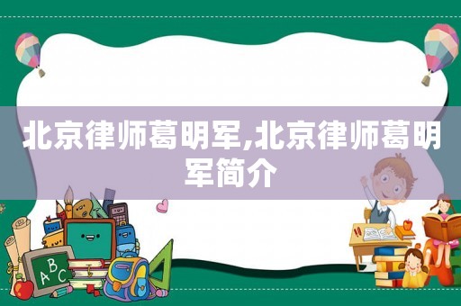 北京律師葛明軍,北京律師葛明軍簡介