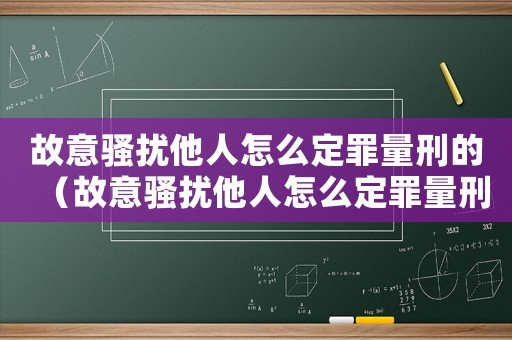 故意騷擾他人怎么定罪量刑的（故意騷擾他人怎么定罪量刑）