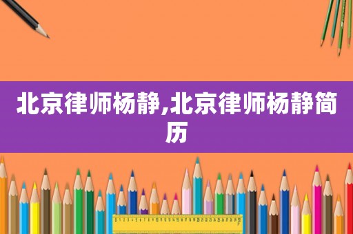北京律師楊靜,北京律師楊靜簡歷