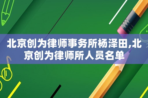 北京創為律師事務所楊澤田,北京創為律師所人員名單