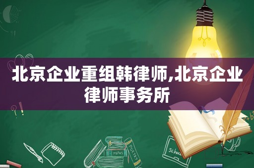 北京企業重組韓律師,北京企業律師事務所