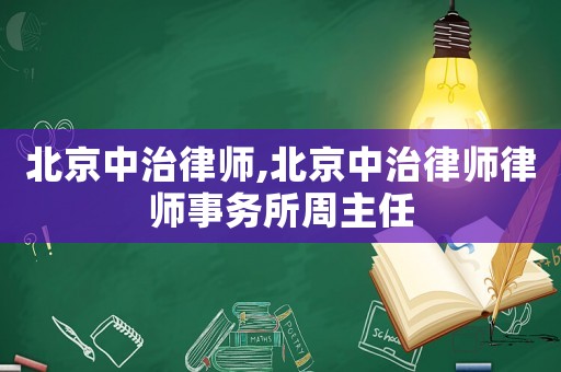 北京中治律師,北京中治律師律師事務所周主任