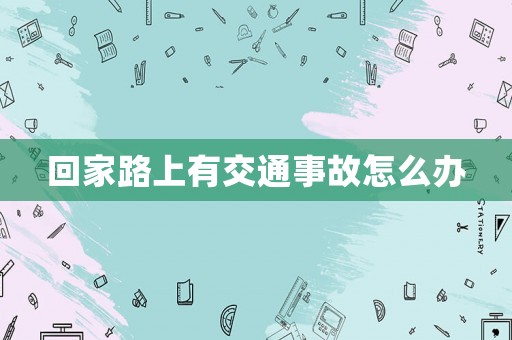 回家路上有交通事故怎么辦