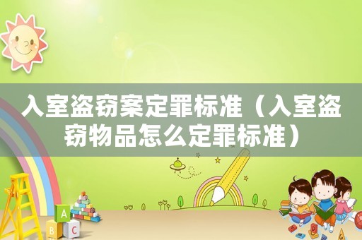 入室盜竊案定罪標準（入室盜竊物品怎么定罪標準）