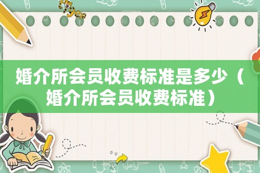 婚介所會員收費標準是多少（婚介所會員收費標準）