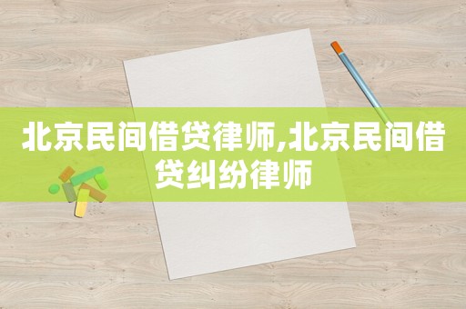 北京民間借貸律師,北京民間借貸糾紛律師