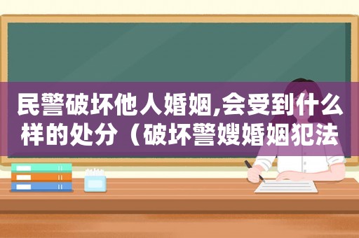 民警破壞他人婚姻,會受到什么樣的處分（破壞警嫂婚姻犯法嗎）