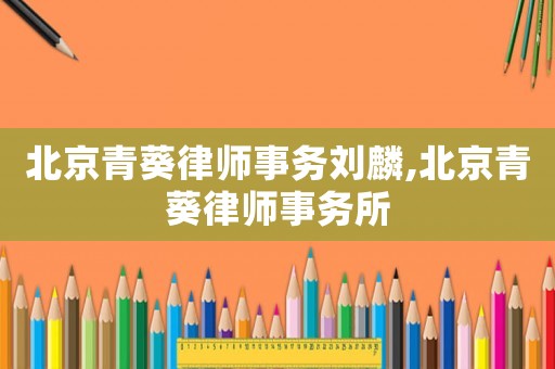 北京青葵律師事務劉麟,北京青葵律師事務所