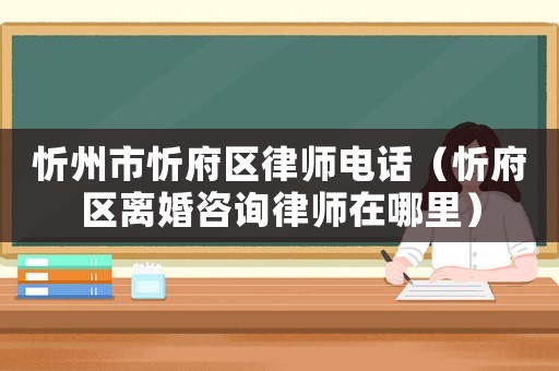 忻州市忻府區律師電話（忻府區離婚咨詢律師在哪里）