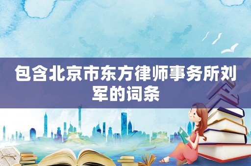 包含北京市東方律師事務所劉軍的詞條