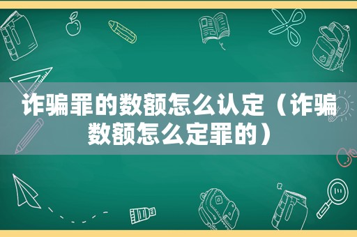 詐騙罪的數(shù)額怎么認定（詐騙數(shù)額怎么定罪的）