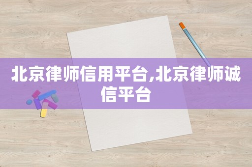 北京律師信用平臺(tái),北京律師誠(chéng)信平臺(tái)