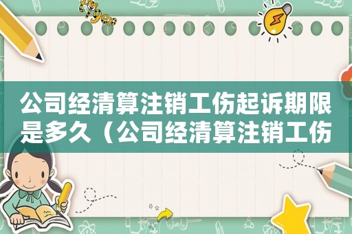 公司經(jīng)清算注銷工傷起訴期限是多久（公司經(jīng)清算注銷工傷起訴期限）