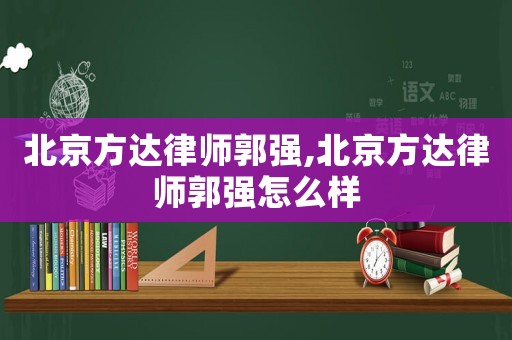 北京方達律師郭強,北京方達律師郭強怎么樣