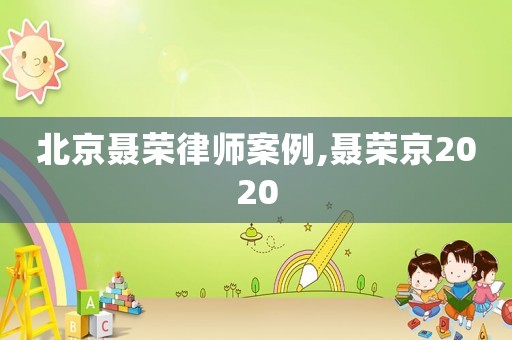 北京聶榮律師案例,聶榮京2020