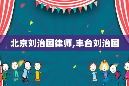 北京劉治國律師,豐臺劉治國