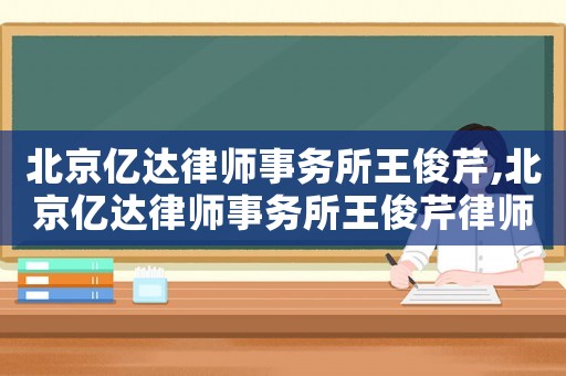 北京億達(dá)律師事務(wù)所王俊芹,北京億達(dá)律師事務(wù)所王俊芹律師簡(jiǎn)介