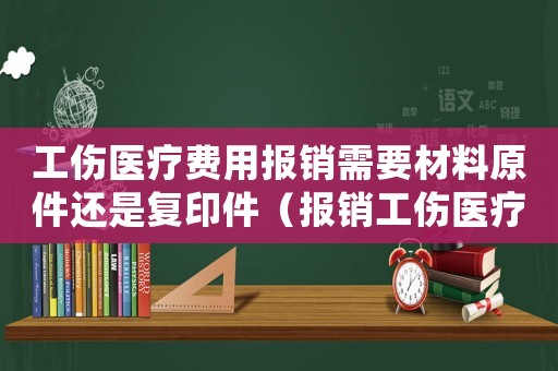 工傷醫(yī)療費(fèi)用報(bào)銷需要材料原件還是復(fù)印件（報(bào)銷工傷醫(yī)療費(fèi)用需要提交）