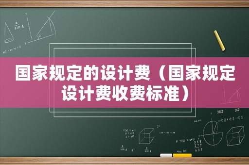 國家規定的設計費（國家規定設計費收費標準）