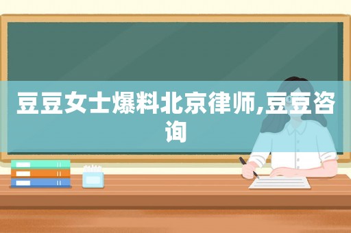 豆豆女士爆料北京律師,豆豆咨詢