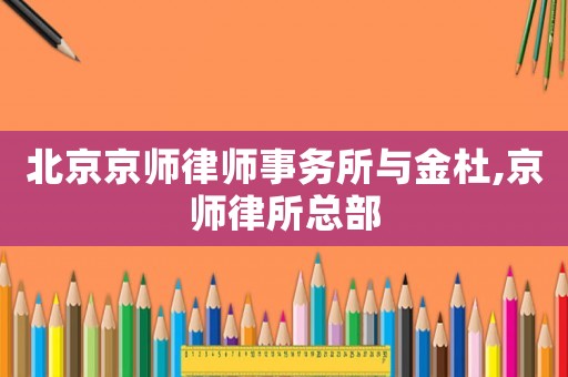 北京京師律師事務所與金杜,京師律所總部