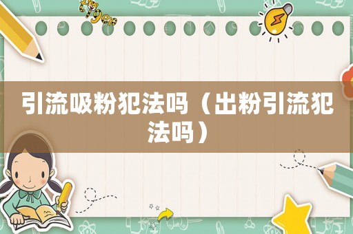 引流吸粉犯法嗎（出粉引流犯法嗎）