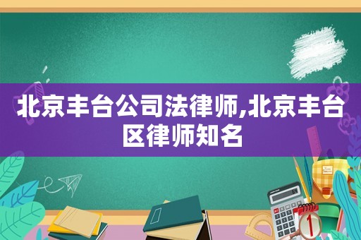 北京豐臺公司法律師,北京豐臺區(qū)律師知名