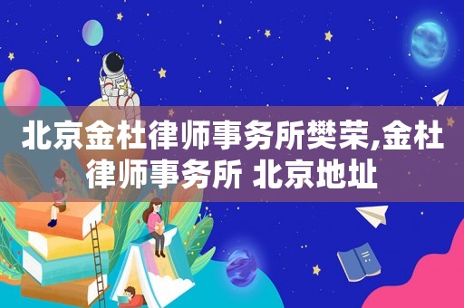 北京金杜律師事務(wù)所樊榮,金杜律師事務(wù)所 北京地址