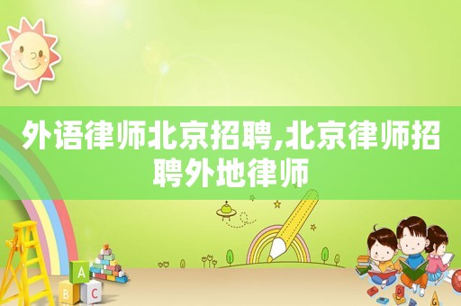外語律師北京招聘,北京律師招聘外地律師