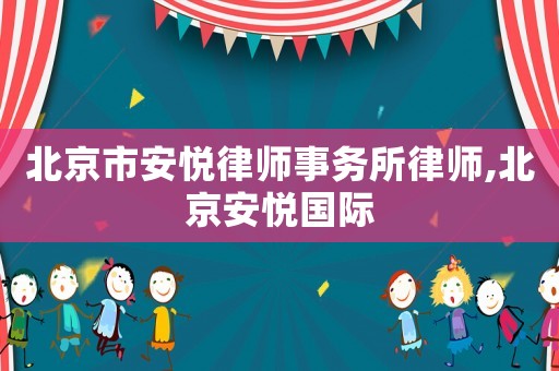 北京市安悅律師事務所律師,北京安悅國際