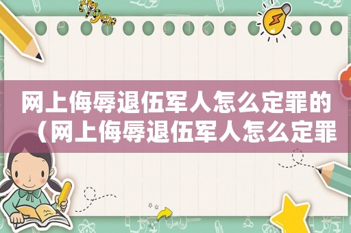 網(wǎng)上侮辱退伍軍人怎么定罪的（網(wǎng)上侮辱退伍軍人怎么定罪）